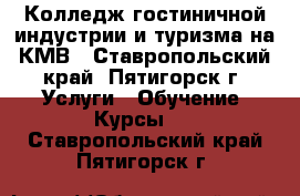 Колледж гостиничной индустрии и туризма на КМВ - Ставропольский край, Пятигорск г. Услуги » Обучение. Курсы   . Ставропольский край,Пятигорск г.